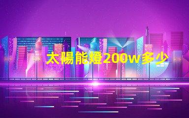 太陽能燈200w多少錢探討市場價格與性價比