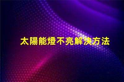 太陽能燈不亮解決方法快速排查與修復技巧揭秘