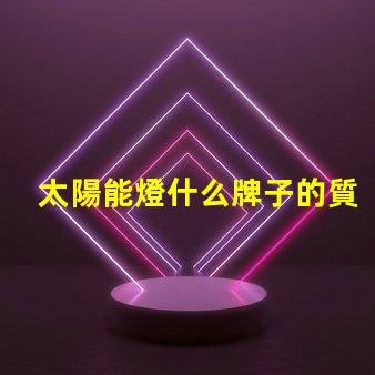 太陽能燈什么牌子的質(zhì)量好探尋最佳太陽能燈品牌的秘密