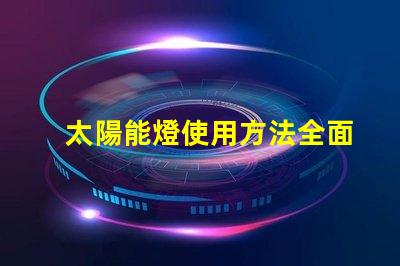 太陽能燈使用方法全面解析太陽能燈的高效使用技巧
