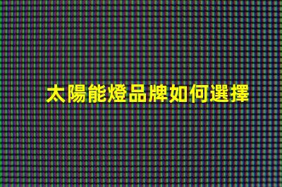 太陽能燈品牌如何選擇最具性價比的太陽能燈品牌