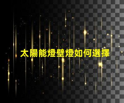 太陽能燈壁燈如何選擇高效環保的太陽能壁燈