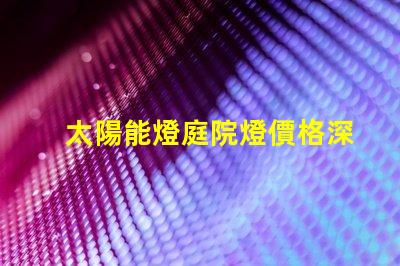 太陽能燈庭院燈價格深度解析市場價格與選擇技巧
