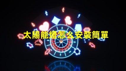 太陽能燈怎么安裝簡單易懂的安裝指南與技巧