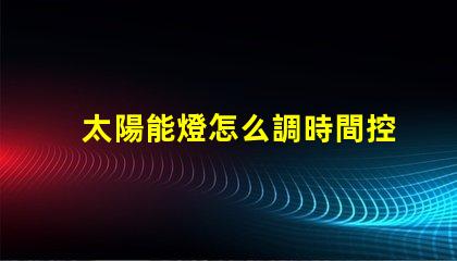 太陽能燈怎么調時間控制掌握太陽能燈時間設置技巧