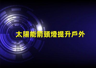 太陽能箭頭燈提升戶外安全性的新選擇嗎