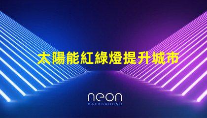 太陽能紅綠燈提升城市交通安全的新選擇嗎