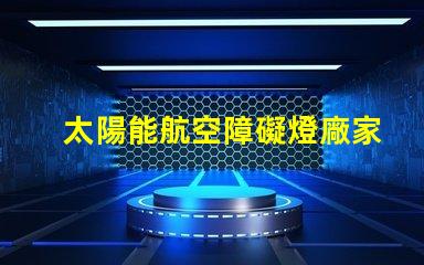 太陽能航空障礙燈廠家探尋最優(yōu)質(zhì)的太陽能航空燈制造商