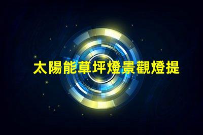 太陽能草坪燈景觀燈提升戶外美感的智能照明解決方案