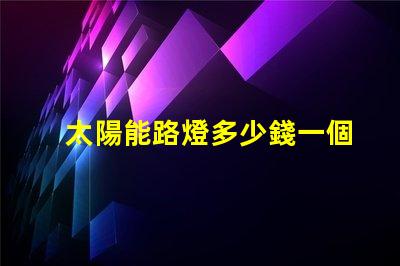 太陽能路燈多少錢一個揭示太陽能路燈的實際成本與投資回報