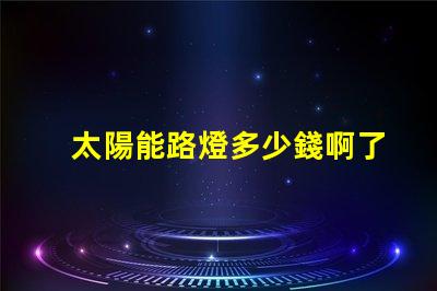 太陽能路燈多少錢啊了解太陽能路燈價格的關(guān)鍵因素
