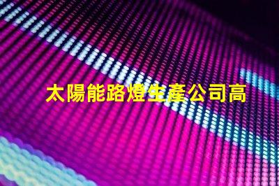 太陽能路燈生產公司高效能照明解決方案的選擇