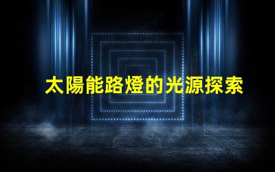 太陽能路燈的光源探索高效LED光源的選擇與應用