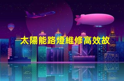 太陽能路燈維修高效故障排除指南,保障夜間安全