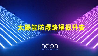 太陽能防爆路燈提升安全性的環保照明解決方案