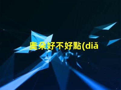 奧朵好不好點(diǎn)評(píng)奧朵LED燈具性能與用戶體驗(yàn)的深度分析