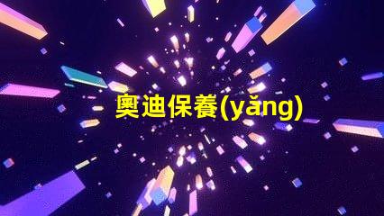 奧迪保養(yǎng)燈歸零了解如何輕松重置保養(yǎng)提醒