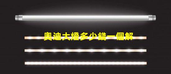 奧迪大燈多少錢一個解密奧迪大燈價格背后的秘密