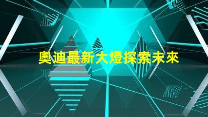 奧迪最新大燈探索未來照明科技的奧迪之路