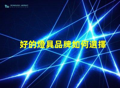 好的燈具品牌如何選擇值得信賴的燈具品牌