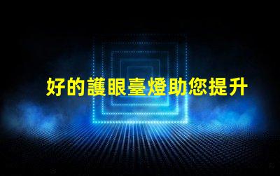 好的護眼臺燈助您提升學習和工作效率的選擇嗎