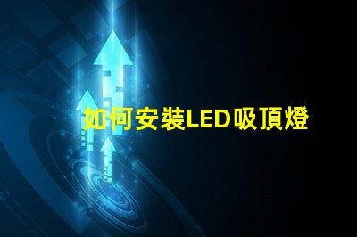 如何安裝LED吸頂燈簡單步驟助您輕松上手