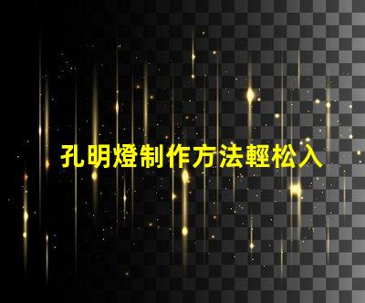 孔明燈制作方法輕松入門的孔明燈DIY技巧