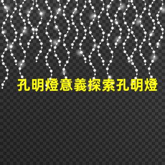 孔明燈意義探索孔明燈背后的文化與象征