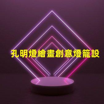 孔明燈繪畫創意燈籠設計與藝術表達