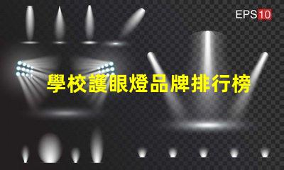 學校護眼燈品牌排行榜全面解析最優選擇的燈具