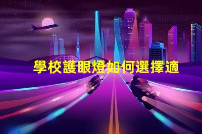 學校護眼燈如何選擇適合學生的護眼燈