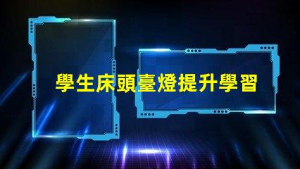 學生床頭臺燈提升學習效率的照明選擇