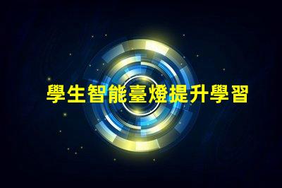 學生智能臺燈提升學習效率的智能燈具選擇