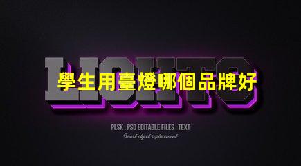 學生用臺燈哪個品牌好市場上最受歡迎的臺燈品牌推薦