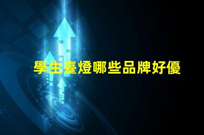 學生臺燈哪些品牌好優質學習燈具的市場選擇