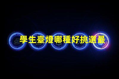學生臺燈哪種好挑選最佳學習伴侶的秘訣