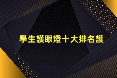 學生護眼燈十大排名護眼燈市場趨勢與選擇指南