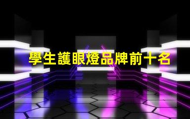 學生護眼燈品牌前十名護眼燈品牌排名與特點揭秘