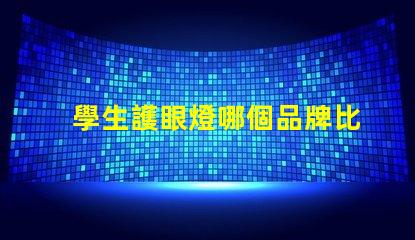 學生護眼燈哪個品牌比較好市場上最佳護眼燈品牌揭秘
