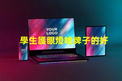 學生護眼燈啥牌子的好學生護眼燈品牌選擇指南
