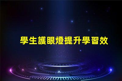 學生護眼燈提升學習效率的最佳選擇,如何挑選