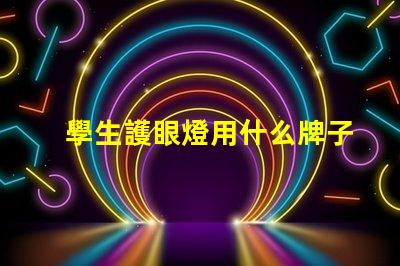 學生護眼燈用什么牌子好護眼燈品牌選擇指南