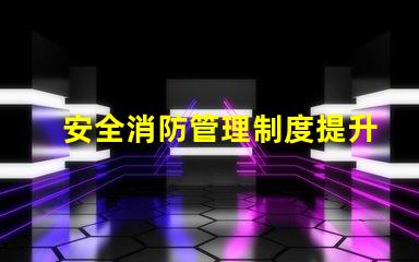 安全消防管理制度提升企業(yè)安全保障的關(guān)鍵措施