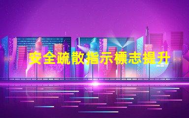 安全疏散指示標志提升安全意識的關鍵標志