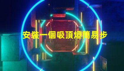 安裝一個吸頂燈簡易步驟與常見問題解析