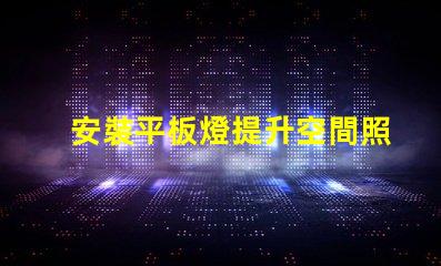 安裝平板燈提升空間照明效果的最佳選擇
