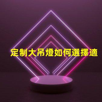 定制大吊燈如何選擇適合您空間的獨特設計