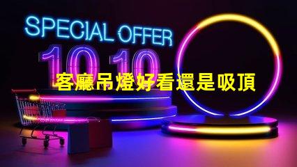 客廳吊燈好看還是吸頂燈好看探討家居照明設(shè)計(jì)的最佳選擇