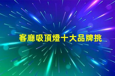 客廳吸頂燈十大品牌挑選優質品牌的實用指南