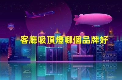 客廳吸頂燈哪個品牌好優質品牌推薦與對比分析